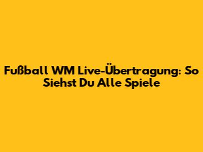 Fußball WM Live-Übertragung: So Siehst Du Alle Spiele