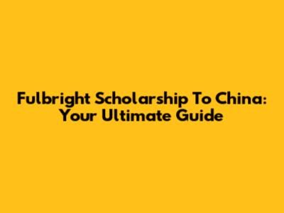 Fulbright Scholarship To China: Your Ultimate Guide