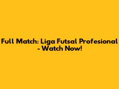 Full Match: Liga Futsal Profesional - Watch Now!