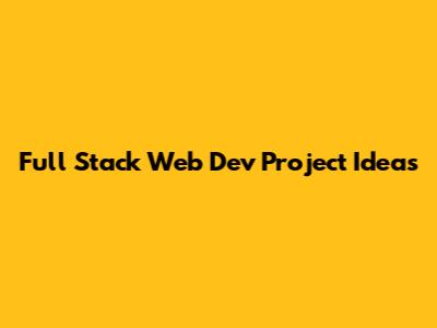 Full Stack Web Dev Project Ideas