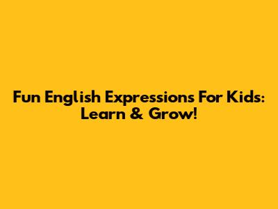 Fun English Expressions For Kids: Learn & Grow!