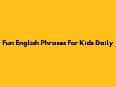 Fun English Phrases For Kids Daily