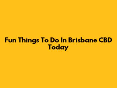 Fun Things To Do In Brisbane CBD Today