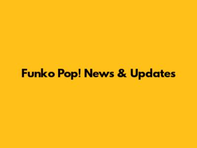Funko Pop! News & Updates