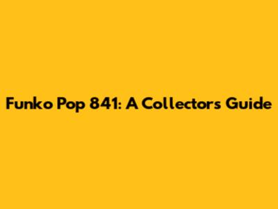 Funko Pop 841: A Collector's Guide