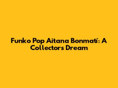 Funko Pop Aitana Bonmatí: A Collector's Dream