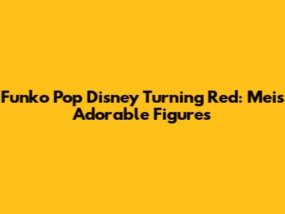 Funko Pop Disney Turning Red: Mei's Adorable Figures