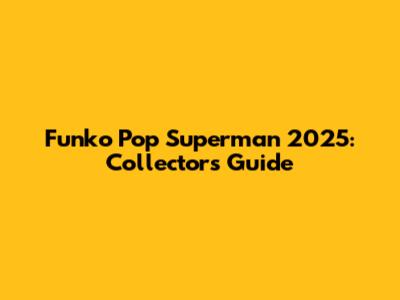 Funko Pop Superman 2025: Collectors Guide