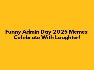 Funny Admin Day 2025 Memes: Celebrate With Laughter!