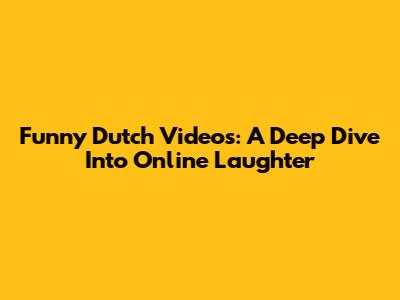 Funny Dutch Videos: A Deep Dive Into Online Laughter