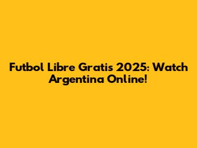 Futbol Libre Gratis 2025: Watch Argentina Online!