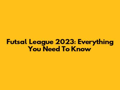 Futsal League 2023: Everything You Need To Know