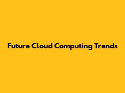 Future Cloud Computing Trends