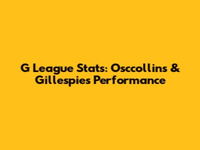 G League Stats: Osccollins & Gillespie's Performance