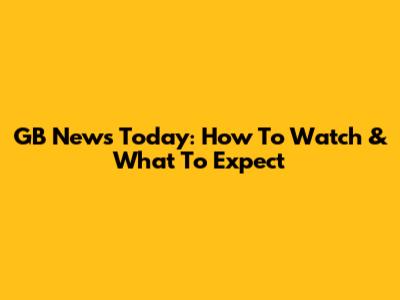 GB News Today: How To Watch & What To Expect