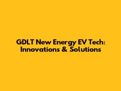 GDLT New Energy EV Tech: Innovations & Solutions