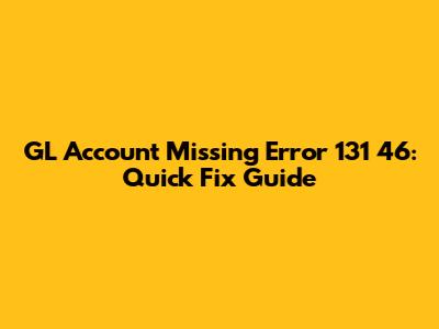 GL Account Missing Error 131 46: Quick Fix Guide