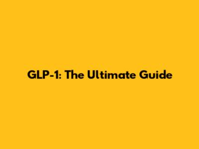 GLP-1: The Ultimate Guide