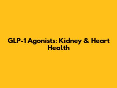 GLP-1 Agonists: Kidney & Heart Health
