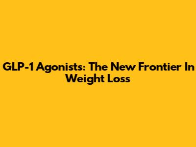 GLP-1 Agonists: The New Frontier In Weight Loss