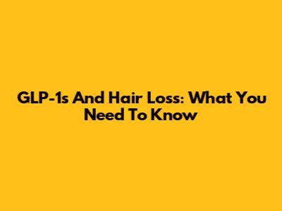 GLP-1s And Hair Loss: What You Need To Know