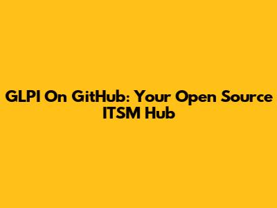 GLPI On GitHub: Your Open Source ITSM Hub