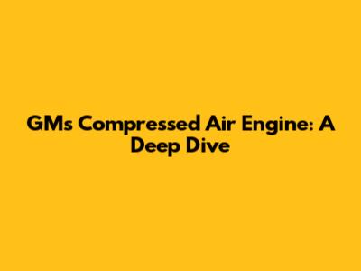 GM's Compressed Air Engine: A Deep Dive
