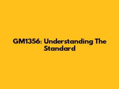 GM1356: Understanding The Standard