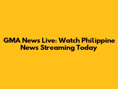 GMA News Live: Watch Philippine News Streaming Today