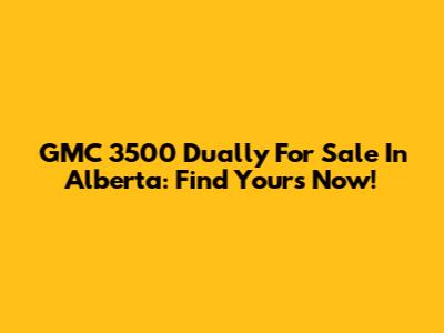 GMC 3500 Dually For Sale In Alberta: Find Yours Now!