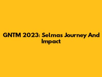 GNTM 2023: Selma's Journey And Impact