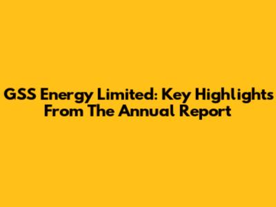 GSS Energy Limited: Key Highlights From The Annual Report