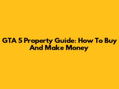 GTA 5 Property Guide: How To Buy And Make Money
