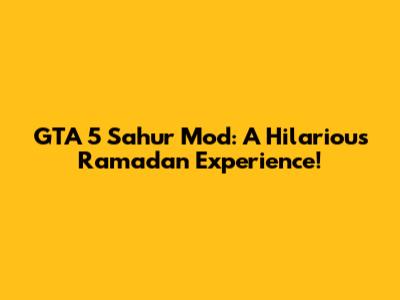 GTA 5 Sahur Mod: A Hilarious Ramadan Experience!
