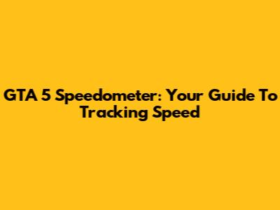 GTA 5 Speedometer: Your Guide To Tracking Speed