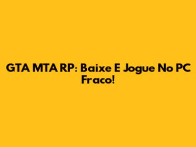 GTA MTA RP: Baixe E Jogue No PC Fraco!