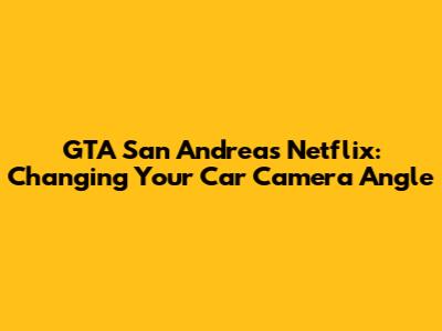 GTA San Andreas Netflix: Changing Your Car Camera Angle