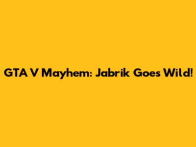 GTA V Mayhem: Jabrik Goes Wild!