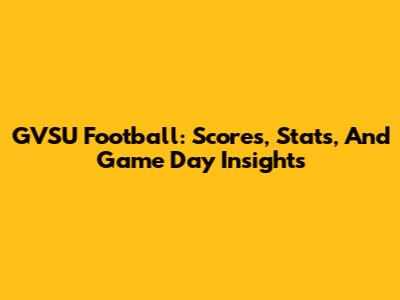 GVSU Football: Scores, Stats, And Game Day Insights