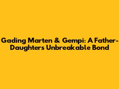 Gading Marten & Gempi: A Father-Daughter's Unbreakable Bond