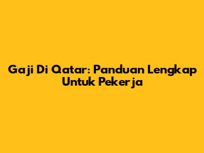 Gaji Di Qatar: Panduan Lengkap Untuk Pekerja