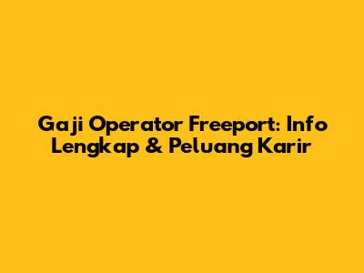 Gaji Operator Freeport: Info Lengkap & Peluang Karir