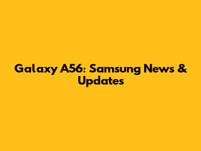 Galaxy A56: Samsung News & Updates