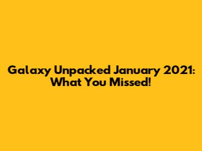 Galaxy Unpacked January 2021: What You Missed!