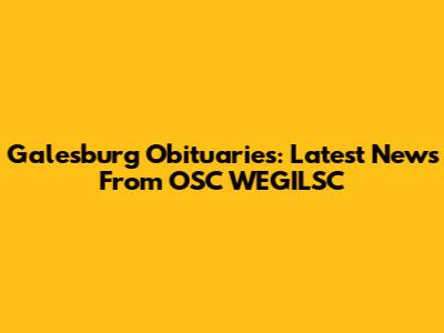 Galesburg Obituaries: Latest News From OSC WEGILSC