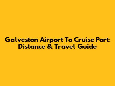 Galveston Airport To Cruise Port: Distance & Travel Guide