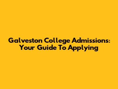 Galveston College Admissions: Your Guide To Applying