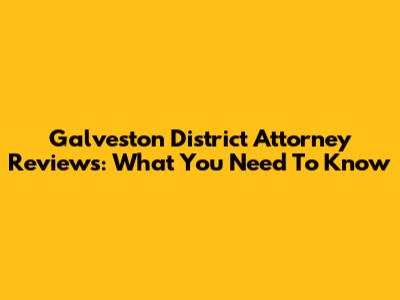 Galveston District Attorney Reviews: What You Need To Know
