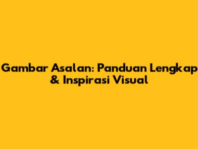 Gambar Asalan: Panduan Lengkap & Inspirasi Visual