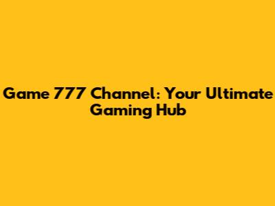Game 777 Channel: Your Ultimate Gaming Hub